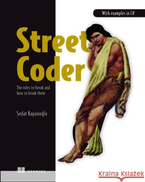 Street Coder: The Rules to Break and How to Break Them Sedat Kapanoglu 9781617298370 Manning Publications