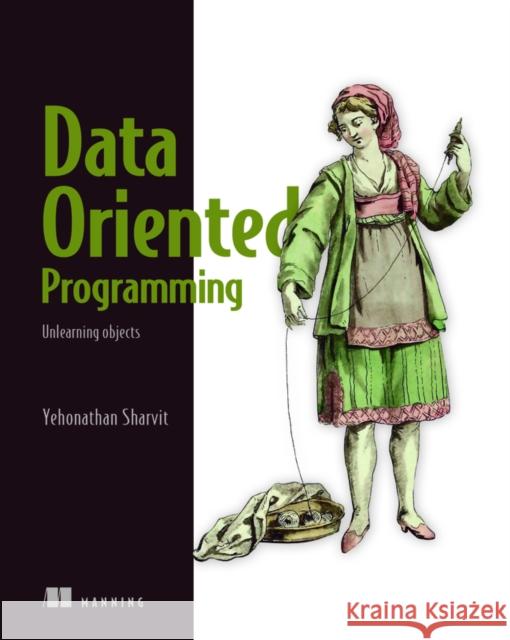 Data-Oriented Programming Yehonathan Sharvit 9781617298578 Manning Publications