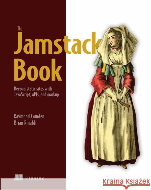 The Jamstack Book: Beyond Static Sites with Javascript, Apis, and Markup Camden, Raymond 9781617298882 Manning Publications