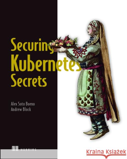 Securing Kubernetes Secrets Andrew Block 9781617298912 Manning Publications