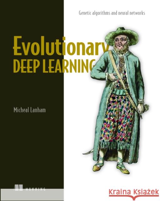 Evolutionary Deep Learning: Genetic Algorithms and Neural Networks Lanham, Michael 9781617299520 Manning Publications