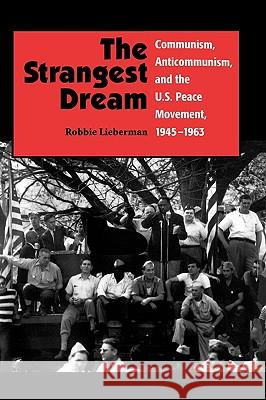 The Strangest Dream Communism, Anticommunism, and the U.S. Peace Movement, 1945-1963 (PB) Lieberman, Robbie 9781617350542