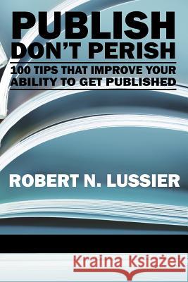 Publish Don't Perish: 100 Tips That Improve Your Ability to Get Published (PB) Lussier, Robert N. 9781617351136 Information Age Publishing