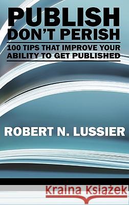 Publish Don't Perish: 100 Tips That Improve Your Ability to Get Published (Hc) Lussier, Robert N. 9781617351143 Information Age Publishing
