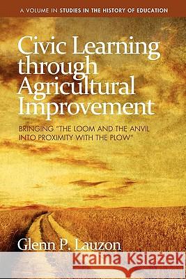 Civic Learning Through Agricultural Improvement: Bringing The Loom and the Anvil Into Proximity with the Plow Lauzon, Glenn P. 9781617351471 Information Age Publishing