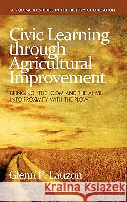 Civic Learning Through Agricultural Improvement: Bringing the Loom and the Anvil Into Proximity with the Plow (Hc) Lauzon, Glenn P. 9781617351488 Information Age Publishing