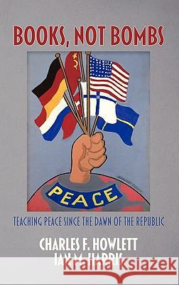 Books, Not Bombs: Teaching Peace Since the Dawn of the Republic (Hc) Howlett, Charles F. 9781617351570 Information Age Publishing