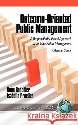 Outcome-Oriented Public Management: A Responsibility-Based Approach to the New Public Management (Hc) Schedler, Kuno 9781617351815 Information Age Publishing