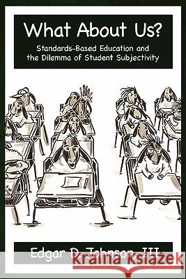 What about Us? Standards-Based Education and the Dilemma of Student Subjectivity Johnson, Edgar D. 9781617351884 Information Age Publishing