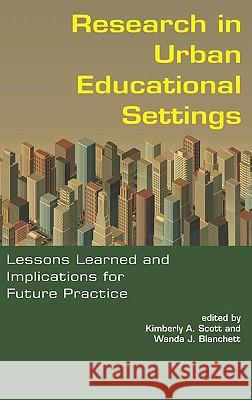 Research in Urban Educational Settings: Lessons Learned and Implications for Future Practice (Hc) Scott, Kimberly A. 9781617352072 Information Age Publishing