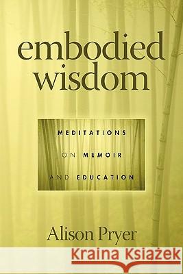 Embodied Wisdom: Meditations on Memoir and Education Pryer, Alison 9781617352218 Information Age Publishing