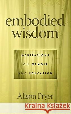 Embodied Wisdom: Meditations on Memoir and Education (Hc) Pryer, Alison 9781617352225 Information Age Publishing