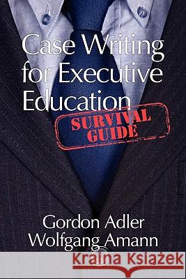 Case Writing for Executive Education: A Survival Guide Adler, Gordon 9781617353604 Information Age Publishing