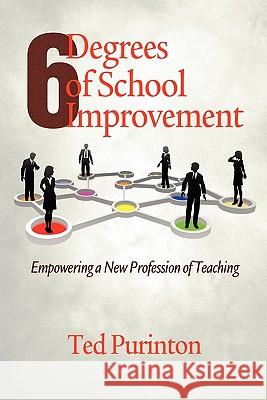 Six Degrees of School Improvement: Empowering a New Profession of Teaching Purinton, Ted 9781617353666