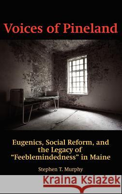 Voices of Pineland: Eugenics, Social Reform, and the Legacy of Feeblemindedness in Maine (Hc) Murphy, Stephen T. 9781617354151