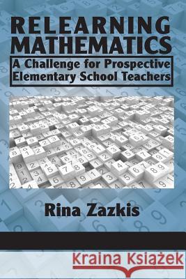 Relearning Mathematics: A Challenge for Prospective Elementary School Teachers Zazkis, Rina 9781617354878 Information Age Publishing