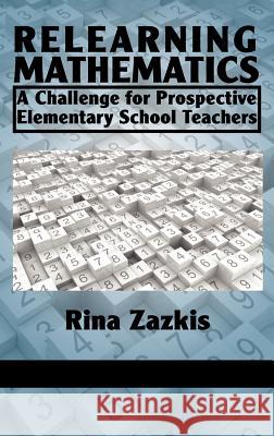 Relearning Mathematics: A Challenge for Prospective Elementary School Teachers (Hc) Zazkis, Rina 9781617354885