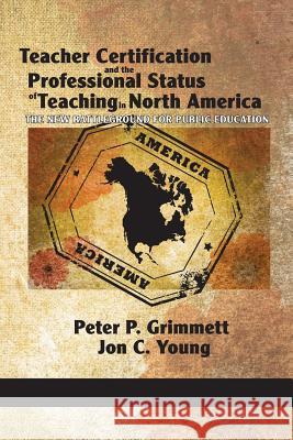 Teacher Certification and the Professional Status of Teaching in North America: The New Battleground for Public Education Grimmett, Peter P. 9781617355752 Information Age Publishing