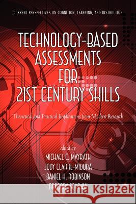 Technology-Based Assessments for 21st Century Skills: Theoretical and Practical Implications from Modern Research Mayrath, Michael C. 9781617356322 Information Age Publishing