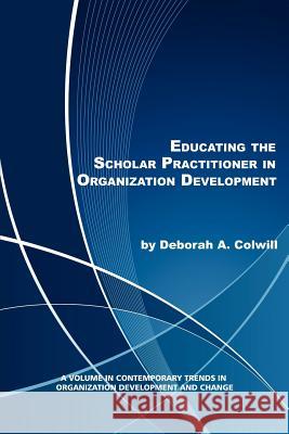 Educating the Scholar Practitioner in Organization Development Deborah A. Colwill   9781617356650 Information Age Publishing