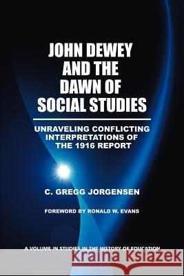 John Dewey and the Dawn of Social Studies: Unraveling Conflicting Interpretations of the 1916 Report Jorgensen, C. Gregg 9781617357169 Information Age Publishing
