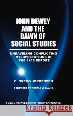 John Dewey and the Dawn of Social Studies: Unraveling Conflicting Interpretations of the 1916 Report (Hc) Jorgensen, C. Gregg 9781617357176 Information Age Publishing