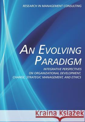 An Evolving Paradigm: Integrative Perspectives on Organizational Development, Change, Strategic Management, and Ethics Anthony F. Buono   9781617357633 Information Age Publishing