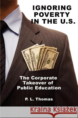 Ignoring Poverty in the U.S. the Corporate Takeover of Public Education Thomas, P. L. 9781617357831 Information Age Publishing