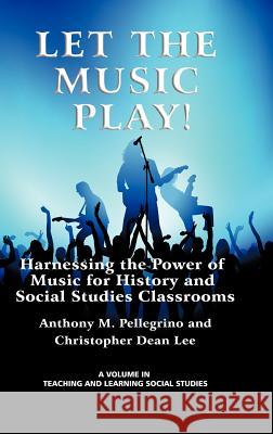 Let the Music Play! Harnessing the Power of Music for History and Social Studies Classrooms (Hc) Pellegrino, Anthony M. 9781617357930 Information Age Publishing
