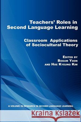 Teacher's Roles in Second Language Learning: Classroom Applications of Sociocultural Theory Yoon, Bogum 9781617358470