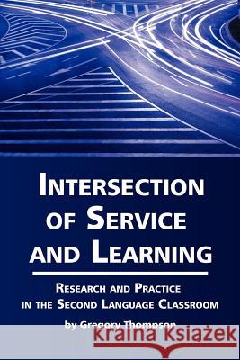 Intersection of Service and Learning: Research and Practice in the Second Language Classroom Thompson, Gregory Lynn 9781617358920