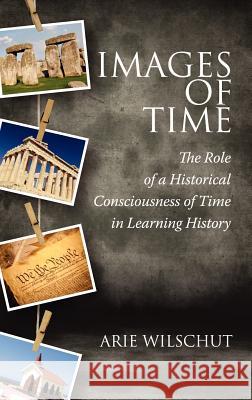 Images of Time: The Role of Historical Consciousness of Time in Learning (Hc) Wilschut, Arie 9781617359071