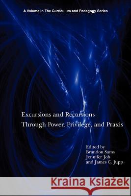 Excursions and Recursions Through Power, Privilege, and Practice Brandon Sams Jennifer Job James C. Jupp 9781617359804 Information Age Publishing