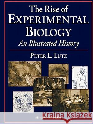 The Rise of Experimental Biology: An Illustrated History Lutz, Peter L. 9781617372131