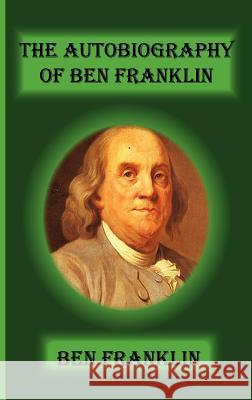 The Autobiography of Ben Franklin Ben Franklin 9781617430053