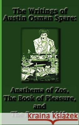 The Writings of Austin Osman Spare: Anathema of Zos, the Book of Pleasure, and the Focus of Life Spare, Austin Osman 9781617430398 Greenbook Publications, LLC