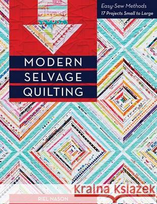 Modern Selvage Quilting: Easy-Sew Methods - 17 Projects Small to Large Riel Nason 9781617450839 C&T Publishing