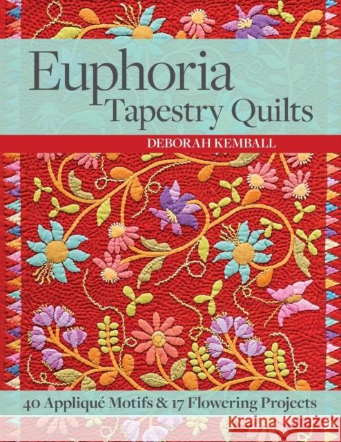 Euphoria Tapestry Quilts: 40 Appliqué Motifs & 17 Flowering Projects Kemball, Deborah 9781617451560 C&T Publishing