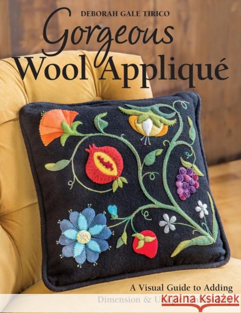 Gorgeous Wool Applique: A Visual Guide to Adding Dimension & Unique Embroidery Deborah Gale Tirico 9781617451607 C & T Publishing