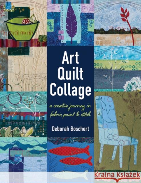 Art Quilt Collage: A Creative Journey in Fabric, Paint & Stitch Deborah Boschert 9781617452840 C&T Publishing