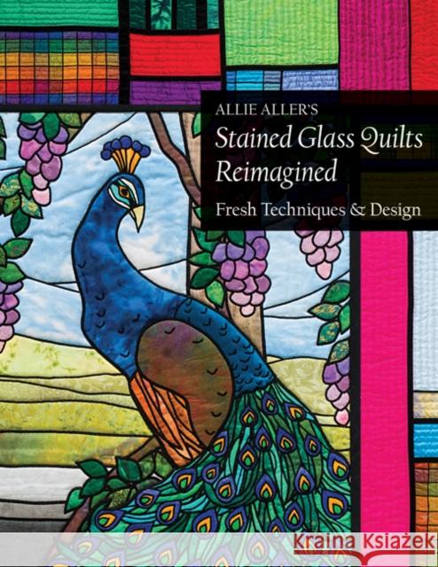 Allie Aller's Stained Glass Quilts Reimagined: Fresh Techniques & Design Allie Aller 9781617452864