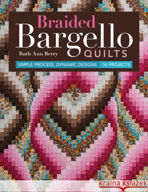 Braided Bargello Quilts: Simple Process, Dynamic Designs - 16 Projects Ruth Ann Berry 9781617454042 C&T Publishing