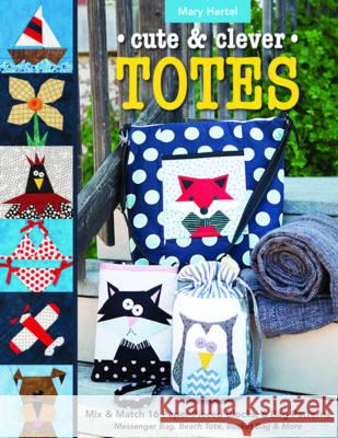 Cute & Clever Totes: Mix & Match 16 Paper-Pieced Blocks, 6 Bag Patterns - Messenger Bag, Beach Tote, Bucket Bag & More Mary Hertel 9781617454486