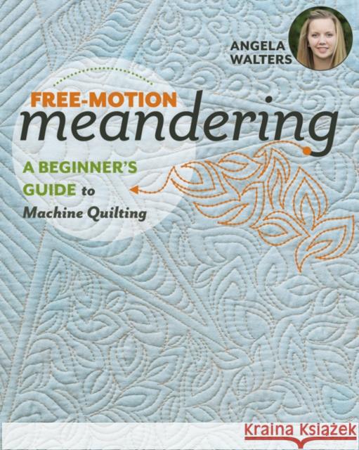 Free-Motion Meandering: A Beginners Guide to Machine Quilting Angela Walters 9781617455209