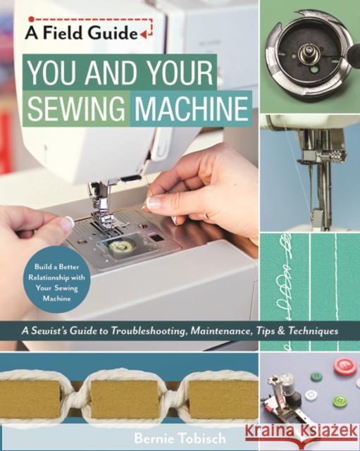 You and Your Sewing Machine: A Sewist's Guide to Troubleshooting, Maintenance, Tips & Techniques Bernie Tobisch 9781617455810