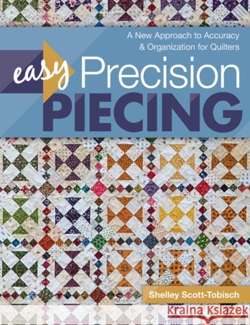 Easy Precision Piecing: A New Approach to Accuracy & Organization for Quilters Shelley Scott-Tobisch 9781617455834 C&T Publishing