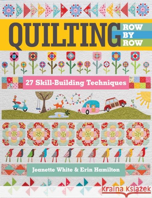 Quilting Row by Row: 27 Skill-Building Techniques Jeanette White Erin Hamilton 9781617455926