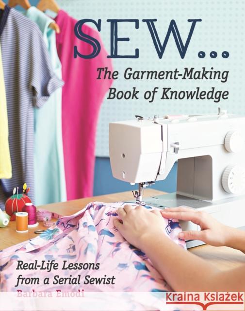 SEW ... The Garment-Making Book of Knowledge: Real-Life Lessons from a Serial Sewist Barbara Emodi 9781617456046 C & T Publishing