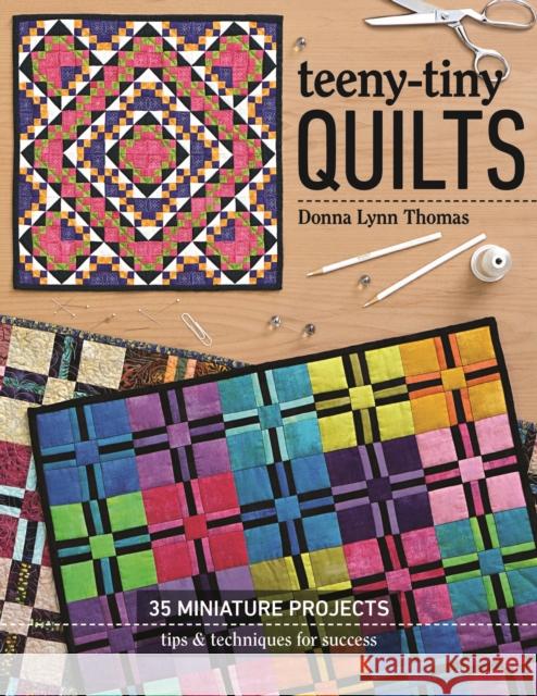 Teeny-Tiny Quilts: 35 Miniature Projects - Tips & Techniques for Success Donna Lynn Thomas 9781617456534