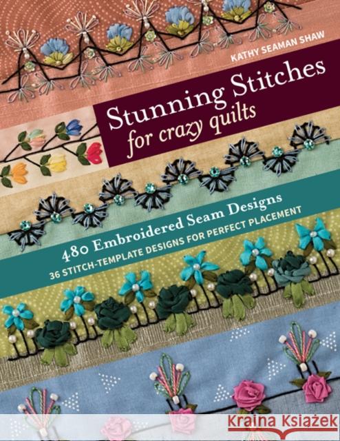 Stunning Stitches for Crazy Quilts: 480 Embroidered Seam Designs & 36 Stitch-Template Designs for Perfect Placement Kathy Seaman Shaw 9781617457739 C&T Publishing